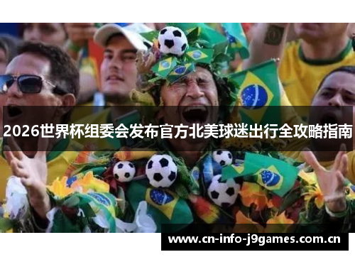 2026世界杯组委会发布官方北美球迷出行全攻略指南 2026世界杯组委会发布官方北美球迷出行全攻略指南