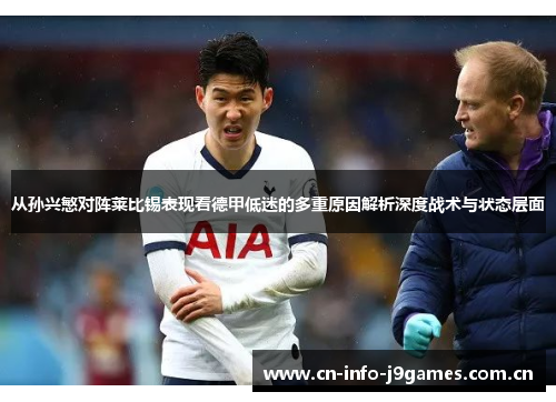 从孙兴慜对阵莱比锡表现看德甲低迷的多重原因解析深度战术与状态层面 从孙兴慜对阵莱比锡表现看德甲低迷的多重原因解析深度战术与状态层面
