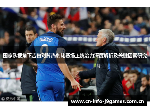 国家队视角下吉鲁对阵热刺比赛场上统治力深度解析及关键因素研究 国家队视角下吉鲁对阵热刺比赛场上统治力深度解析及关键因素研究