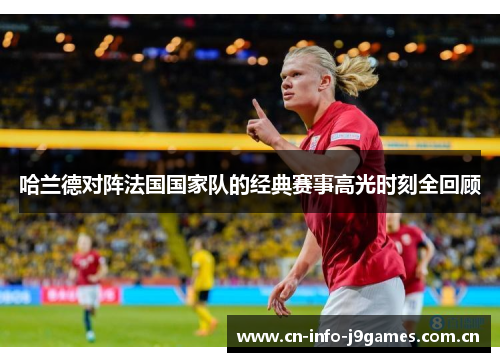 哈兰德对阵法国国家队的经典赛事高光时刻全回顾 哈兰德对阵法国国家队的经典赛事高光时刻全回顾
