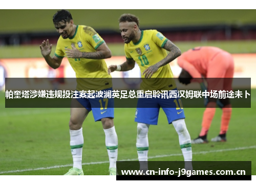 帕奎塔涉嫌违规投注案起波澜英足总重启聆讯西汉姆联中场前途未卜 帕奎塔涉嫌违规投注案起波澜英足总重启聆讯西汉姆联中场前途未卜