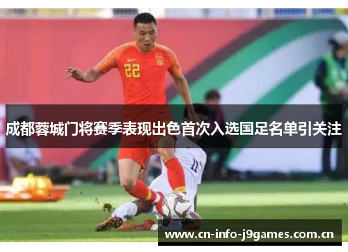 成都蓉城门将赛季表现出色首次入选国足名单引关注 成都蓉城门将赛季表现出色首次入选国足名单引关注