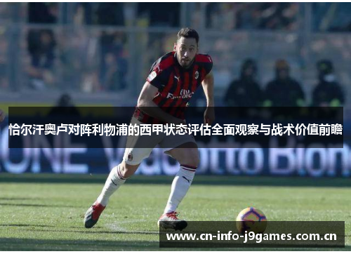 恰尔汗奥卢对阵利物浦的西甲状态评估全面观察与战术价值前瞻 恰尔汗奥卢对阵利物浦的西甲状态评估全面观察与战术价值前瞻