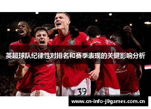 英超球队纪律性对排名和赛季表现的关键影响分析 英超球队纪律性对排名和赛季表现的关键影响分析