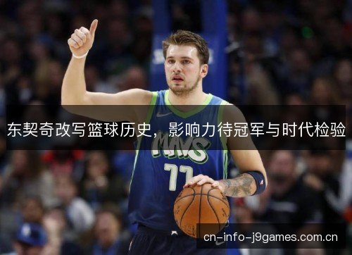 东契奇改写篮球历史,影响力待冠军与时代检验 东契奇改写篮球历史,影响力待冠军与时代检验