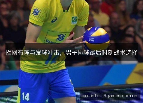 拦网布阵与发球冲击,男子排球最后时刻战术选择 拦网布阵与发球冲击,男子排球最后时刻战术选择
