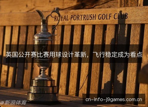 英国公开赛比赛用球设计革新，飞行稳定成为看点